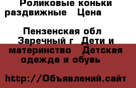 Роликовые коньки раздвижные › Цена ­ 400 - Пензенская обл., Заречный г. Дети и материнство » Детская одежда и обувь   